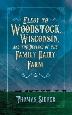 Cover of Elegy to Woodstock, Wisconsin and the Decline of the Family Dairy Farm