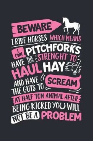 Cover of Beware I Ride Horses Which means I own Pitchforks Have the Strenght to Haul Hay