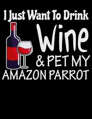 Book cover for I Just Want to Drink Wine & Pet My Amazon Parrot