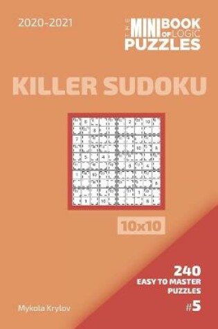 Cover of The Mini Book Of Logic Puzzles 2020-2021. Killer Sudoku 10x10 - 240 Easy To Master Puzzles. #5
