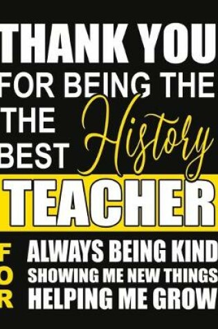 Cover of Thank You for Being the Best History Teacher For Always Being Kind Showing Me New Things Helping Me Grow