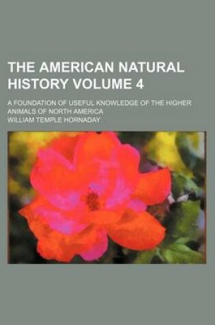 Cover of The American Natural History Volume 4; A Foundation of Useful Knowledge of the Higher Animals of North America