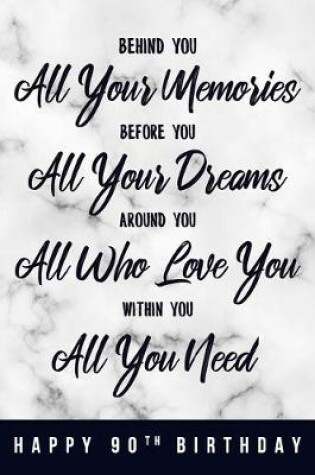 Cover of Behind You All Your Memories. Before You All Your Dreams. Around You All Who Love You. Within You All You Need. Happy 90th Birthday