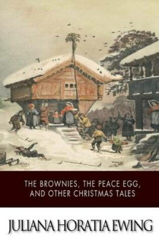 Cover of The Brownies, The Peace Egg, And Other Christmas Tales