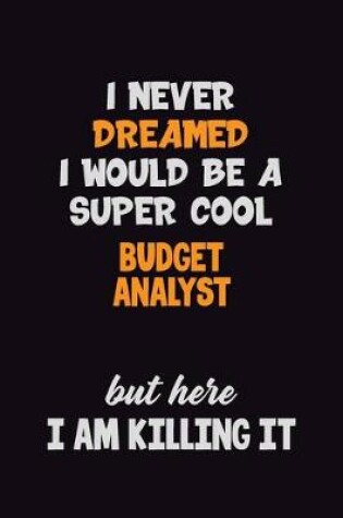 Cover of I Never Dreamed I would Be A Super Cool Budget Analyst But Here I Am Killing It