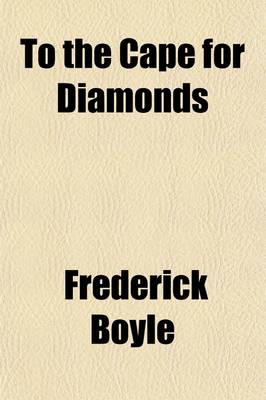 Book cover for To the Cape for Diamonds; A Story of Digging Experiences in South Africa with Comments and Criticisms, Political, Social, and Miscellaneous, Upon the Present State and Future Prospects of the Diamond Fields