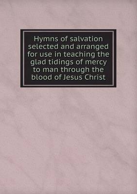 Book cover for Hymns of salvation selected and arranged for use in teaching the glad tidings of mercy to man through the blood of Jesus Christ