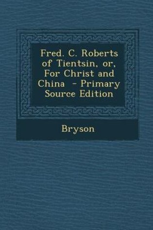 Cover of Fred. C. Roberts of Tientsin, Or, for Christ and China - Primary Source Edition