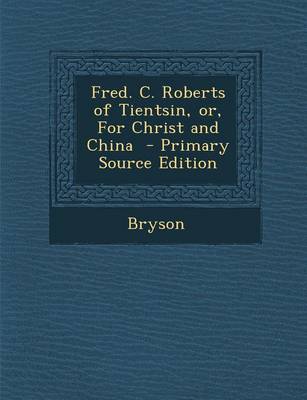Book cover for Fred. C. Roberts of Tientsin, Or, for Christ and China - Primary Source Edition