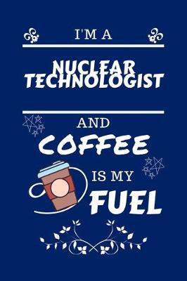 Book cover for I'm A Nuclear Technologist And Coffee Is My Fuel