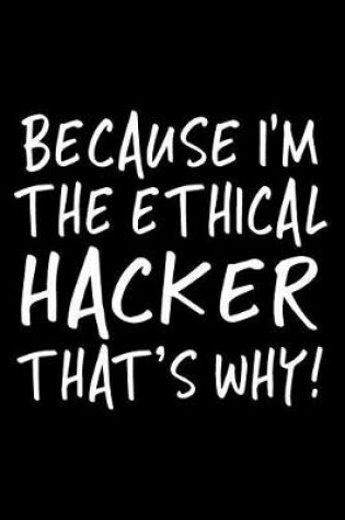 Cover of Because I'm the Ethical Hacker That's Why!