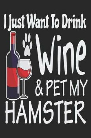 Cover of I Just Want Drink Wine & Pet My Hamster