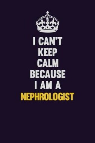 Cover of I can't Keep Calm Because I Am A Nephrologist