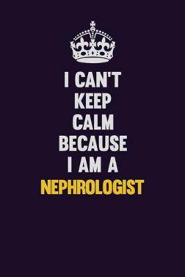 Book cover for I can't Keep Calm Because I Am A Nephrologist