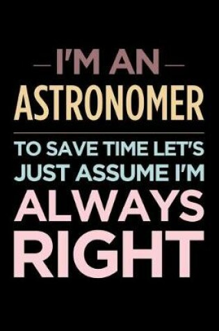 Cover of I'm an Astronomer, to Save Time Let's Just Assume I'm Always Right