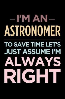 Book cover for I'm an Astronomer, to Save Time Let's Just Assume I'm Always Right