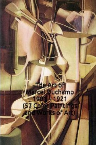 Cover of The Art of Marcel Duchamp 1901 - 1921 (57 Color Paintings and Works of Art)