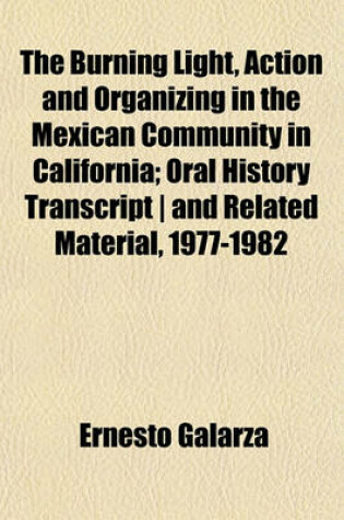 Cover of The Burning Light, Action and Organizing in the Mexican Community in California; Oral History Transcript and Related Material, 1977-1982