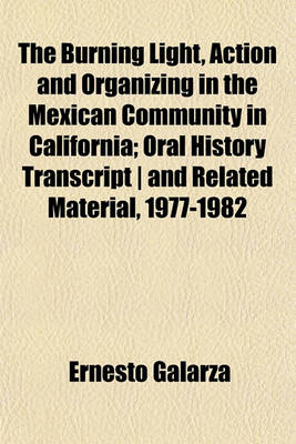 Book cover for The Burning Light, Action and Organizing in the Mexican Community in California; Oral History Transcript and Related Material, 1977-1982