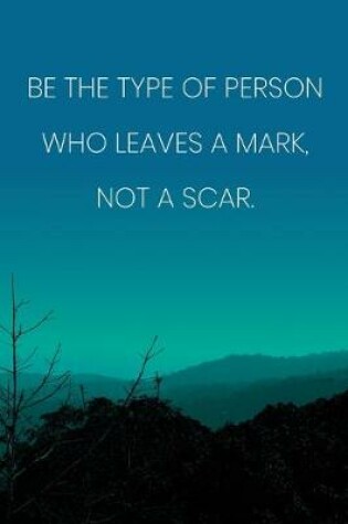Cover of Inspirational Quote Notebook - 'Be The Type Of Person Who Leaves A Mark, Not A Scar.' - Inspirational Journal to Write in