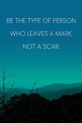 Book cover for Inspirational Quote Notebook - 'Be The Type Of Person Who Leaves A Mark, Not A Scar.' - Inspirational Journal to Write in