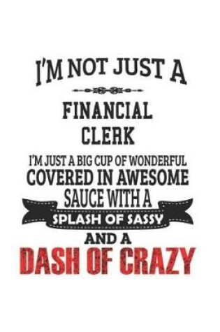 Cover of I'm Not Just A Financial Clerk I'm Just A Big Cup Of Wonderful Covered In Awesome Sauce With A Splash Of Sassy And A Dash Of Crazy