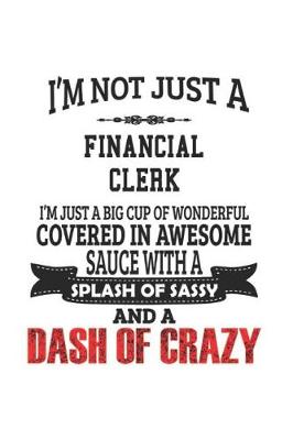 Book cover for I'm Not Just A Financial Clerk I'm Just A Big Cup Of Wonderful Covered In Awesome Sauce With A Splash Of Sassy And A Dash Of Crazy