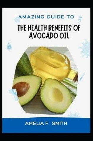 Cover of Amazing Guide To The Health Benefits Of Avocado Oil