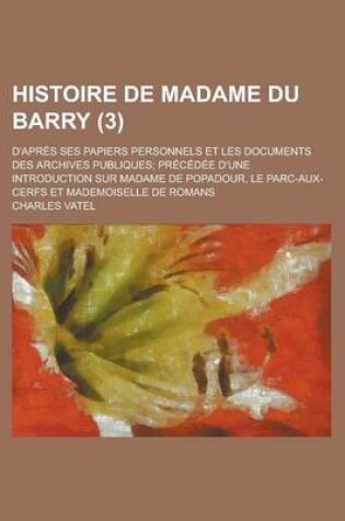 Cover of Histoire de Madame Du Barry; D'Apres Ses Papiers Personnels Et Les Documents Des Archives Publiques; Precedee D'Une Introduction Sur Madame de Popadou