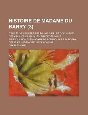 Book cover for Histoire de Madame Du Barry; D'Apres Ses Papiers Personnels Et Les Documents Des Archives Publiques; Precedee D'Une Introduction Sur Madame de Popadou