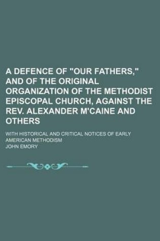 Cover of A Defence of "Our Fathers," and of the Original Organization of the Methodist Episcopal Church, Against the REV. Alexander M'Caine and Others; With Historical and Critical Notices of Early American Methodism