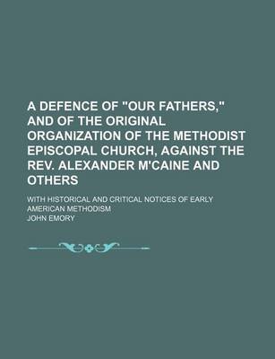 Book cover for A Defence of "Our Fathers," and of the Original Organization of the Methodist Episcopal Church, Against the REV. Alexander M'Caine and Others; With Historical and Critical Notices of Early American Methodism