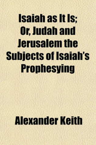 Cover of Isaiah as It Is; Or, Judah and Jerusalem the Subjects of Isaiah's Prophesying