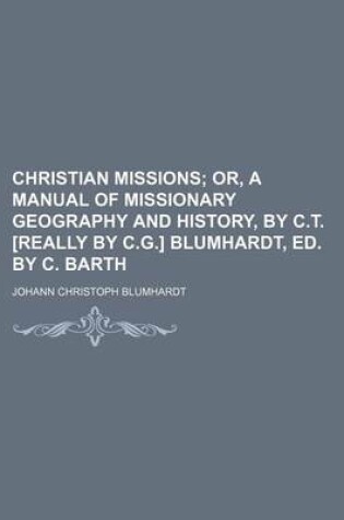 Cover of Christian Missions; Or, a Manual of Missionary Geography and History, by C.T. [Really by C.G.] Blumhardt, Ed. by C. Barth