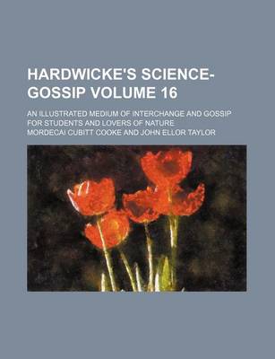 Book cover for Hardwicke's Science-Gossip Volume 16; An Illustrated Medium of Interchange and Gossip for Students and Lovers of Nature