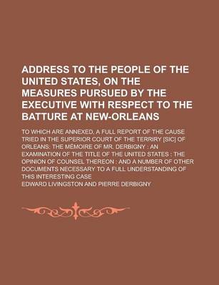 Book cover for Address to the People of the United States, on the Measures Pursued by the Executive with Respect to the Batture at New-Orleans; To Which Are Annexed,