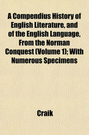 Cover of A Compendius History of English Literature, and of the English Language, from the Norman Conquest (Volume 1); With Numerous Specimens