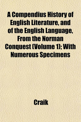 Book cover for A Compendius History of English Literature, and of the English Language, from the Norman Conquest (Volume 1); With Numerous Specimens