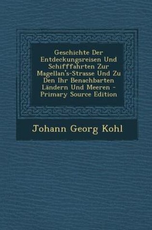 Cover of Geschichte Der Entdeckungsreisen Und Schifffahrten Zur Magellan's-Strasse Und Zu Den Ihr Benachbarten Landern Und Meeren