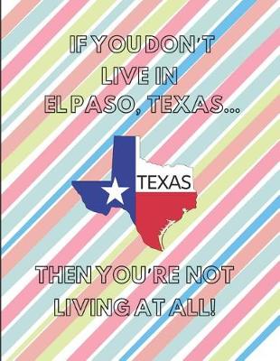Book cover for If You Don't Live in El Paso, Texas ... Then You're Not Living at All!