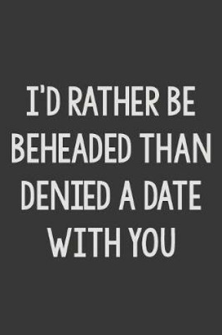 Cover of I'd Rather Be Beheaded Than Be Denied a Date with You