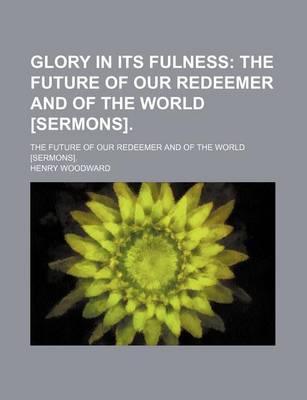 Book cover for Glory in Its Fulness; The Future of Our Redeemer and of the World [Sermons] the Future of Our Redeemer and of the World [Sermons].