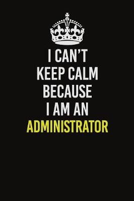 Book cover for I Can�t Keep Calm Because I Am An Administrator