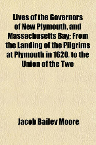 Cover of Lives of the Governors of New Plymouth, and Massachusetts Bay; From the Landing of the Pilgrims at Plymouth in 1620, to the Union of the Two