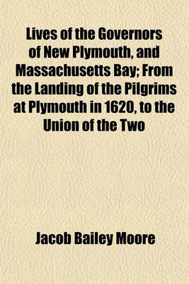 Book cover for Lives of the Governors of New Plymouth, and Massachusetts Bay; From the Landing of the Pilgrims at Plymouth in 1620, to the Union of the Two