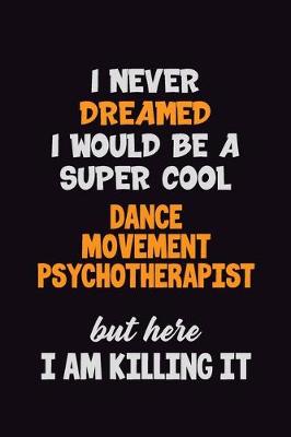 Book cover for I Never Dreamed I would Be A Super Cool Dance Movement Psychotherapist But Here I Am Killing It