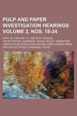 Cover of Pulp and Paper Investigation Hearings Volume 2, Nos. 18-24; April 25, 1908-Feb. 19, 1909, with Indices]