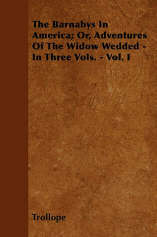 Cover of The Barnabys In America; Or, Adventures Of The Widow Wedded - In Three Vols. - Vol. I