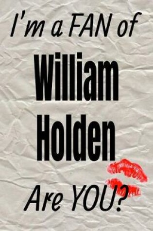 Cover of I'm a Fan of William Holden Are You? Creative Writing Lined Journal