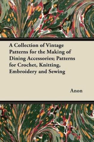 Cover of A Collection of Vintage Patterns for the Making of Dining Accessories; Patterns for Crochet, Knitting, Embroidery and Sewing